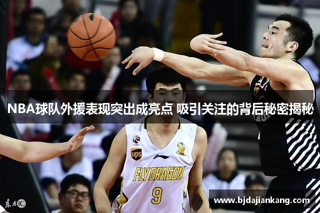 NBA球队外援表现突出成亮点 吸引关注的背后秘密揭秘